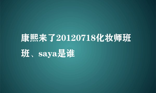 康熙来了20120718化妆师班班、saya是谁