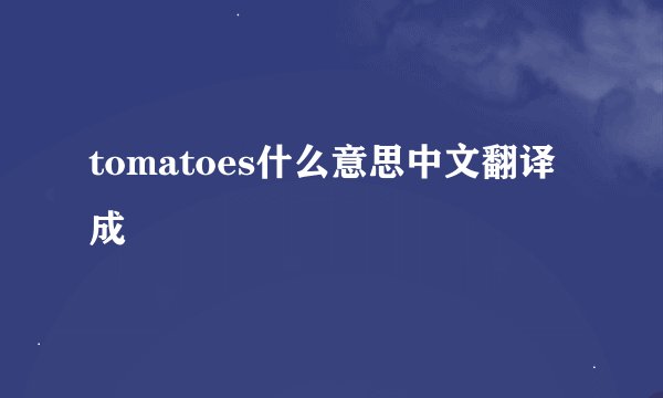 tomatoes什么意思中文翻译成