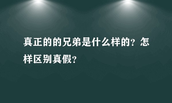 真正的的兄弟是什么样的？怎样区别真假？