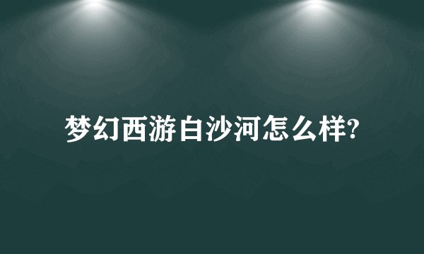 梦幻西游白沙河怎么样?