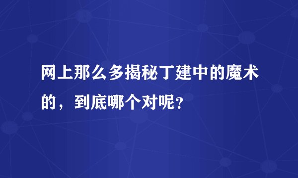 网上那么多揭秘丁建中的魔术的，到底哪个对呢？