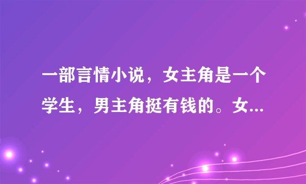 一部言情小说，女主角是一个学生，男主角挺有钱的。女主角高考后考上贵族学校。