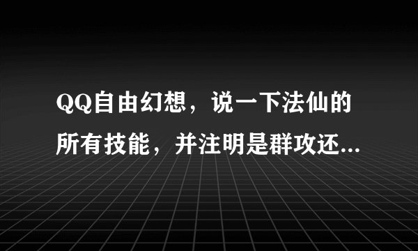 QQ自由幻想，说一下法仙的所有技能，并注明是群攻还是单体，详细点！