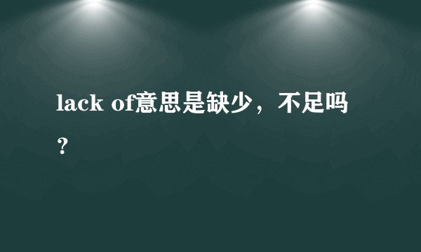 lack of意思是缺少，不足吗？