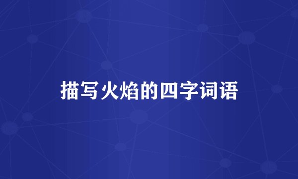 描写火焰的四字词语