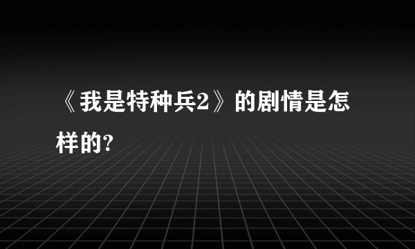 《我是特种兵2》的剧情是怎样的?