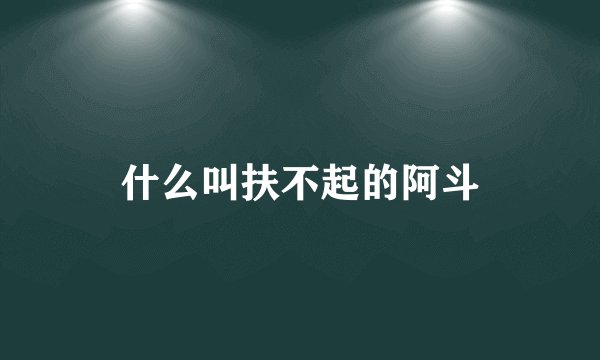 什么叫扶不起的阿斗