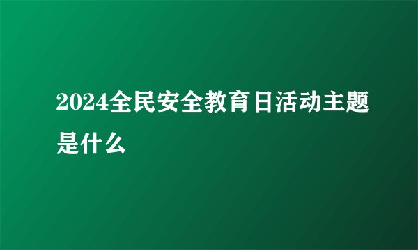 2024全民安全教育日活动主题是什么