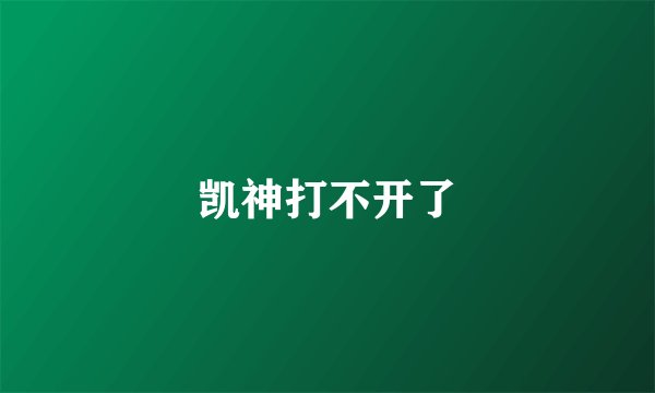 凯神打不开了