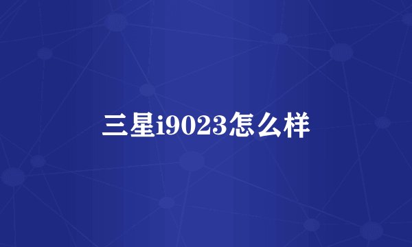 三星i9023怎么样