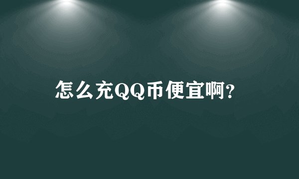 怎么充QQ币便宜啊？
