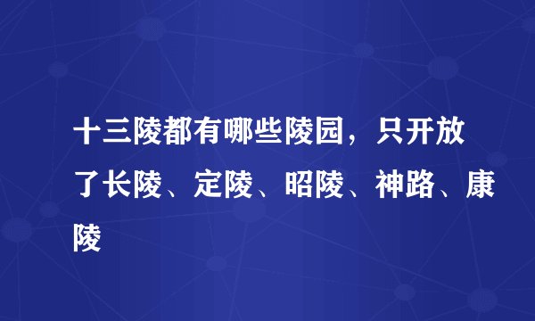 十三陵都有哪些陵园，只开放了长陵、定陵、昭陵、神路、康陵