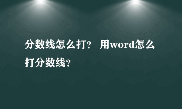 分数线怎么打？ 用word怎么打分数线？