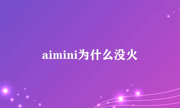 aimini为什么没火