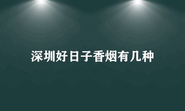 深圳好日子香烟有几种