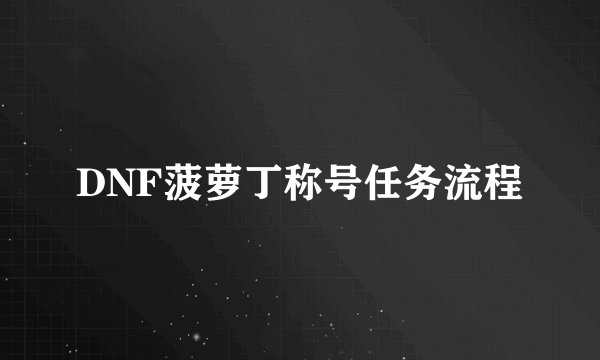 DNF菠萝丁称号任务流程