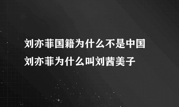 刘亦菲国籍为什么不是中国 刘亦菲为什么叫刘茜美子