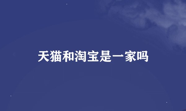 天猫和淘宝是一家吗
