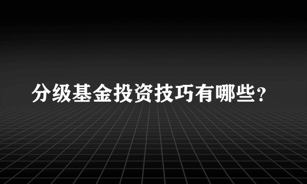 分级基金投资技巧有哪些？