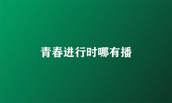 青春进行时哪有播