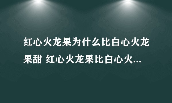 红心火龙果为什么比白心火龙果甜 红心火龙果比白心火龙果甜的原因