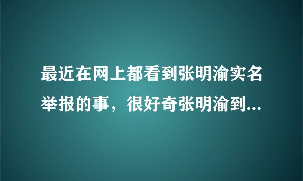 最近在网上都看到张明渝实名举报的事，很好奇张明渝到底是个什么样的人