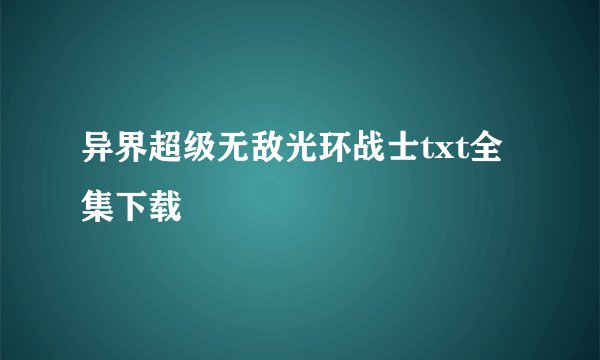 异界超级无敌光环战士txt全集下载