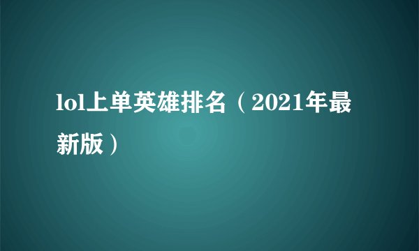 lol上单英雄排名（2021年最新版）