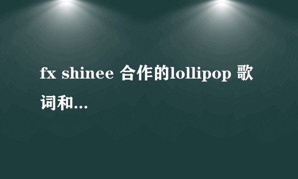 fx shinee 合作的lollipop 歌词和每个人的歌词有吗
