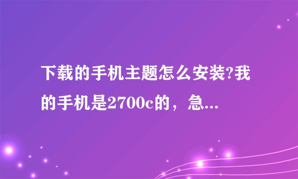下载的手机主题怎么安装?我的手机是2700c的，急用，谢谢