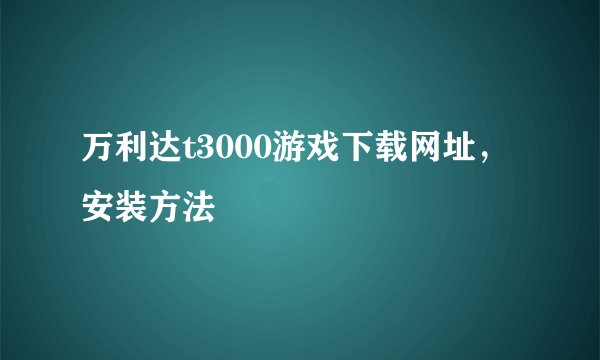 万利达t3000游戏下载网址，安装方法