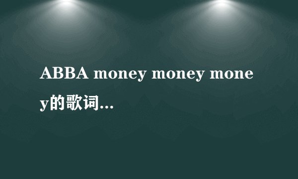 ABBA money money money的歌词和翻译？