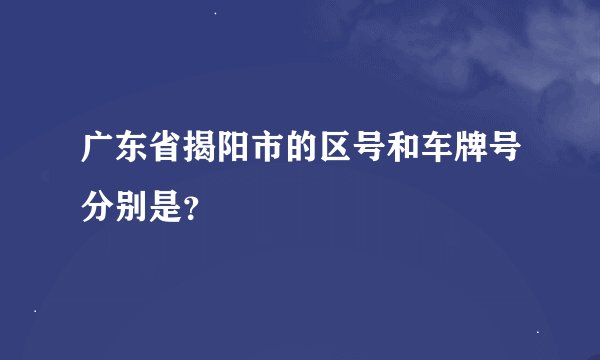 广东省揭阳市的区号和车牌号分别是？
