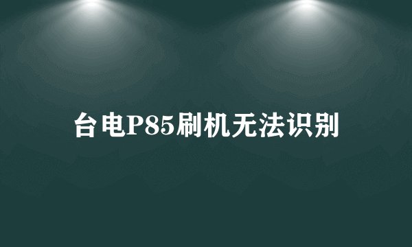 台电P85刷机无法识别