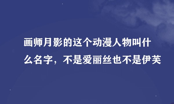 画师月影的这个动漫人物叫什么名字，不是爱丽丝也不是伊芙