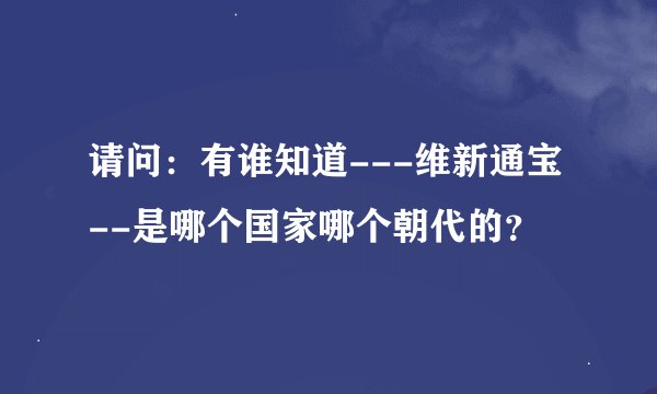 请问：有谁知道---维新通宝--是哪个国家哪个朝代的？
