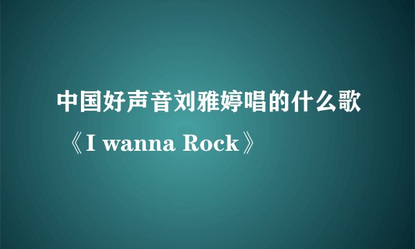 中国好声音刘雅婷唱的什么歌 《I wanna Rock》
