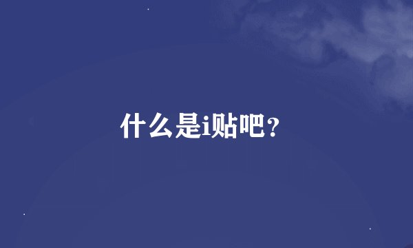 什么是i贴吧？