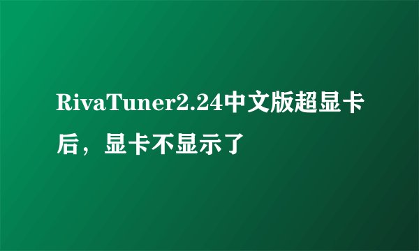 RivaTuner2.24中文版超显卡后，显卡不显示了