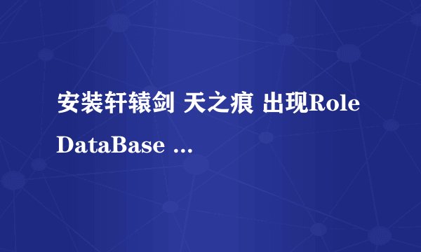 安装轩辕剑 天之痕 出现RoleDataBase init Failed 请问这是什么原因