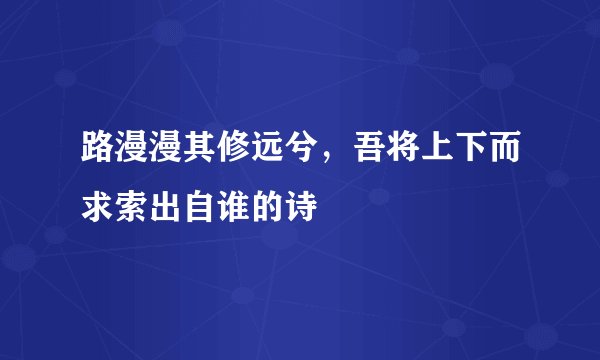 路漫漫其修远兮，吾将上下而求索出自谁的诗