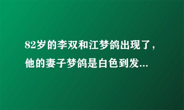 82岁的李双和江梦鸽出现了，他的妻子梦鸽是白色到发光的，李双江摘下了眼镜，她的旧状态显而易见
