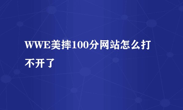 WWE美摔100分网站怎么打不开了