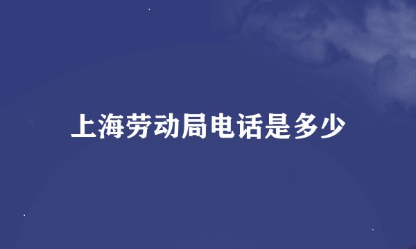 上海劳动局电话是多少
