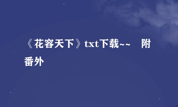 《花容天下》txt下载~~☞附番外
