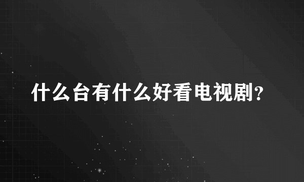 什么台有什么好看电视剧？