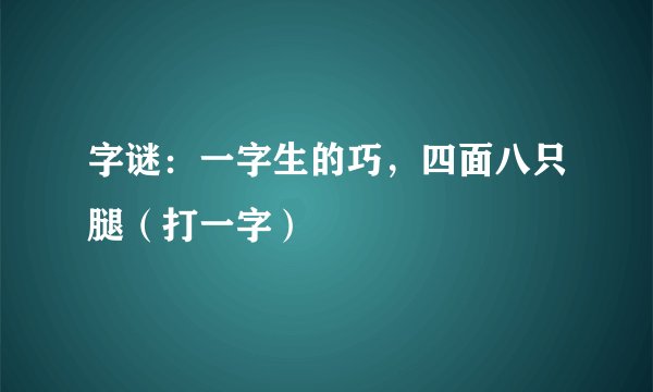 字谜：一字生的巧，四面八只腿（打一字）