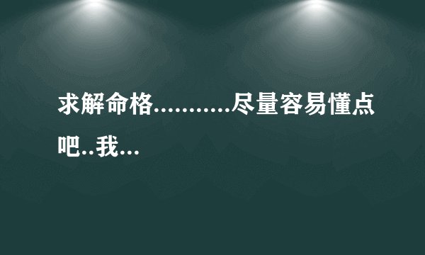 求解命格...........尽量容易懂点吧..我不太懂得....谢谢......