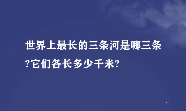 世界上最长的三条河是哪三条?它们各长多少千米?