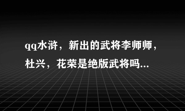 qq水浒，新出的武将李师师，杜兴，花荣是绝版武将吗?我38级，还能刷到李师师吗?是不是过了十一就刷不到...